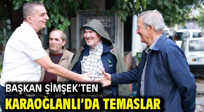 BAŞKAN ŞİMŞEK'TEN KARAOĞLANLI'DA TEMASLAR