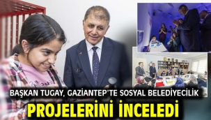 Başkan Tugay, Gaziantep'te sosyal belediyecilik projelerini inceledi