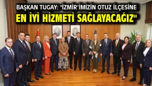 Başkan Tugay: "İzmir'imizin otuz ilçesine en iyi hizmeti sağlayacağız"