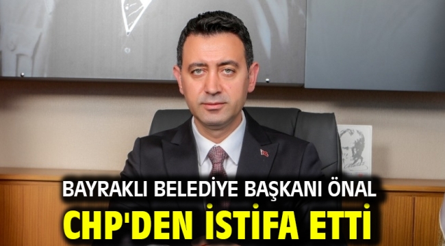 Bayraklı Belediye Başkanı Önal CHP'den istifa etti