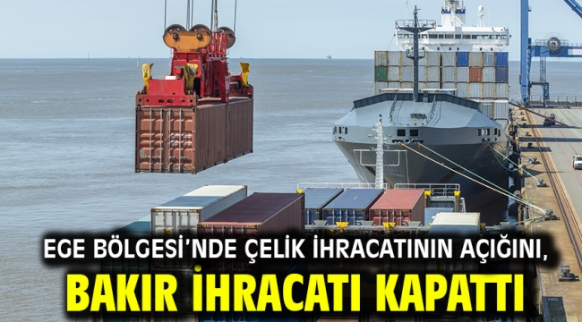 Ege Bölgesi'nde çelik ihracatının açığını, bakır ihracatı kapattı
