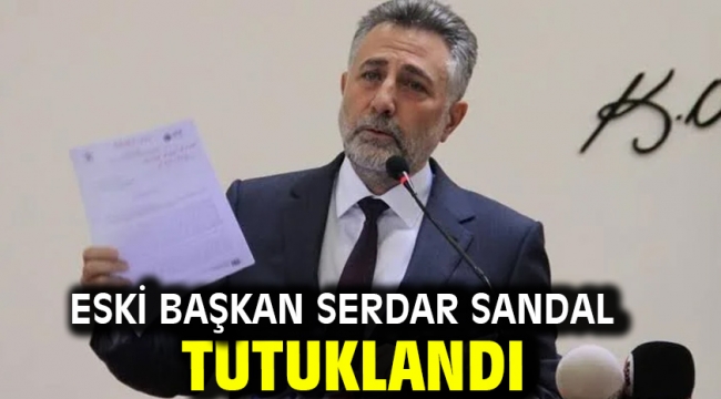 Eski Başkan Serdar Sandal tutuklandı