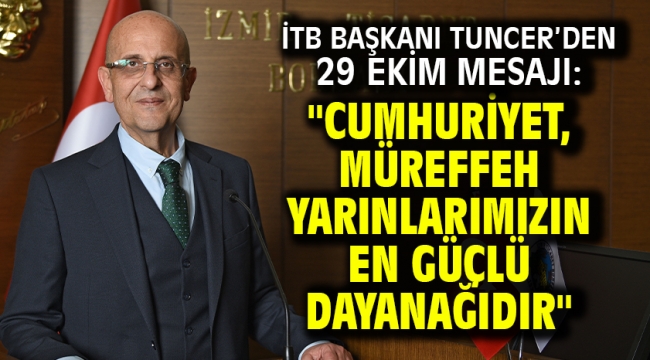 İTB Başkanı Tuncer'den 29 Ekim Mesajı: "Cumhuriyet, Müreffeh Yarınlarımızın En Güçlü Dayanağıdır"