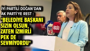 İYİ Partili Doğan'dan AK Parti'ye rest : "Belediye başkanı sizin olsun, zaten İzmirli pek de sevmiyordu"