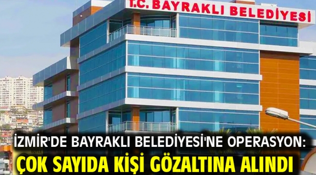 İzmir'de Bayraklı Belediyesi'ne operasyon: Çok sayıda kişi gözaltına alındı