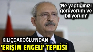Kılıçdaroğlu'ndan 'erişim engeli' tepkisi