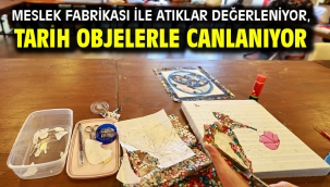 Meslek Fabrikası İle Atıklar Değerleniyor, Tarih Objelerle Canlanıyor