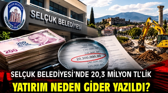 SELÇUK BELEDİYESİ'NDE 20,3 MİLYON TL'LİK YATIRIM NEDEN GİDER YAZILDI?