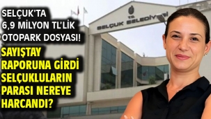 SELÇUK'TA 6,9 MİLYON TL'LİK OTOPARK DOSYASI! SAYIŞTAY RAPORUNA GİRDİ SELÇUKLULARIN PARASI NEREYE HARCANDI?